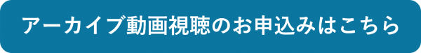セミナー① アーカイブ動画視聴のお申込みはこちら